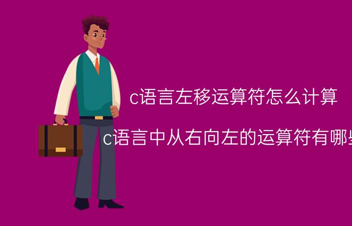 c语言左移运算符怎么计算 c语言中从右向左的运算符有哪些？